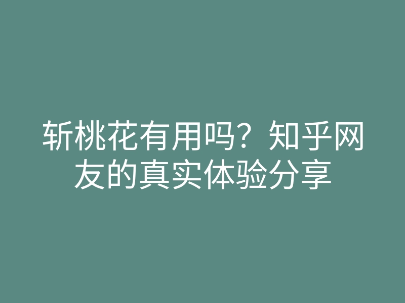 斩桃花有用吗？知乎网友的真实体验分享