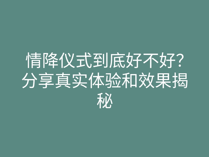 情降仪式到底好不好?分享真实体验和效果揭秘