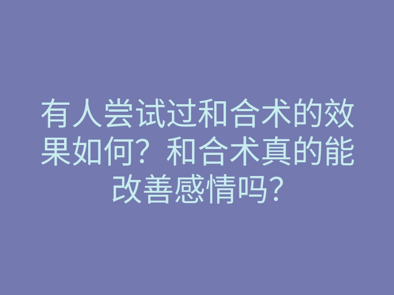 有人尝试过和合术的效果如何?和合术真的能改善感情吗?