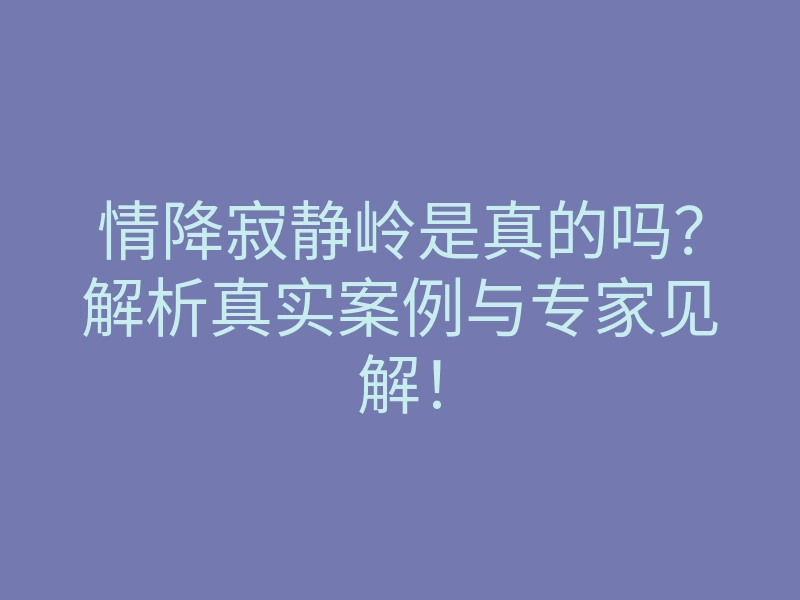情降寂静岭是真的吗？解析真实案例与专家见解！