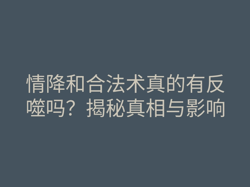 情降和合法术真的有反噬吗?揭秘真相与影响