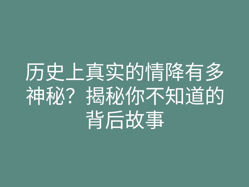 历史上真实的情降有多神秘?揭秘你不知道的背后故事