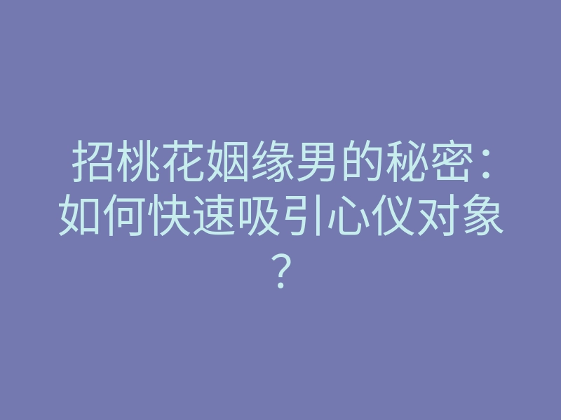 招桃花姻缘男的秘密:如何快速吸引心仪对象?