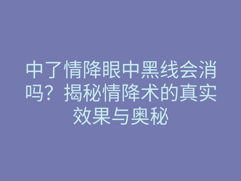 中了情降眼中黑线会消吗?揭秘情降术的真实效果与奥秘