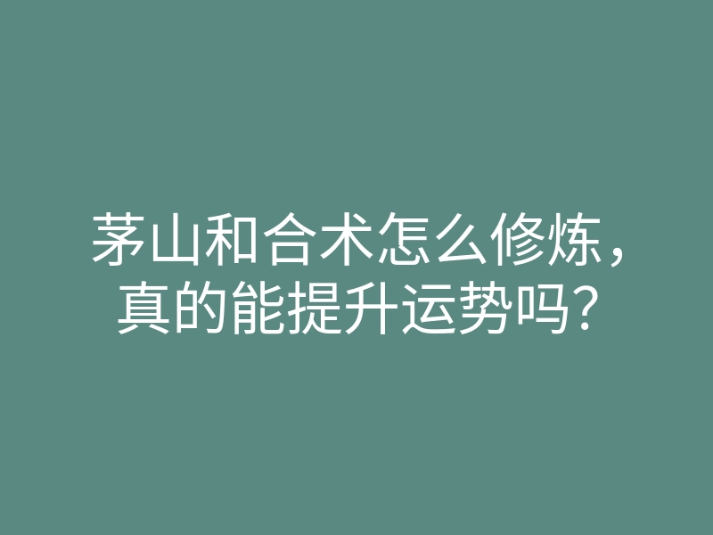 茅山和合术怎么修炼，真的能提升运势吗？