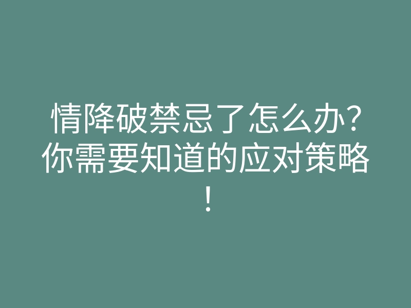 情降破禁忌了怎么办?你需要知道的应对策略!