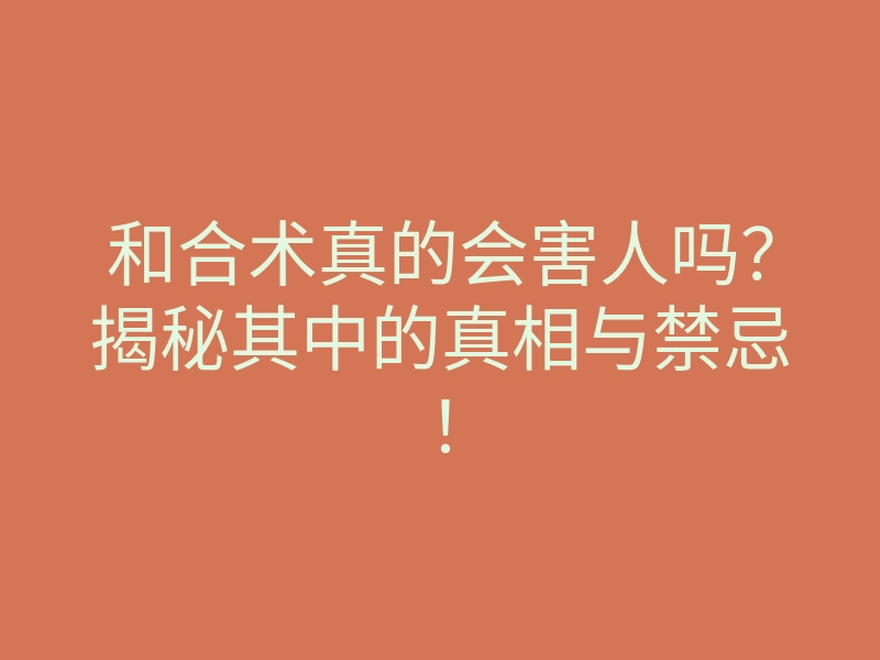 和合术真的会害人吗?揭秘其中的真相与禁忌!