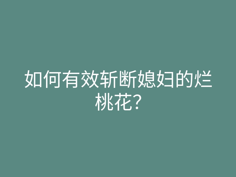如何有效斩断媳妇的烂桃花?