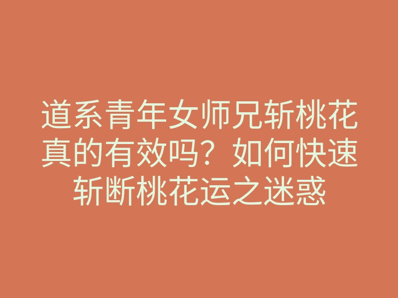道系青年女师兄斩桃花真的有效吗?如何快速斩断桃花运之迷惑