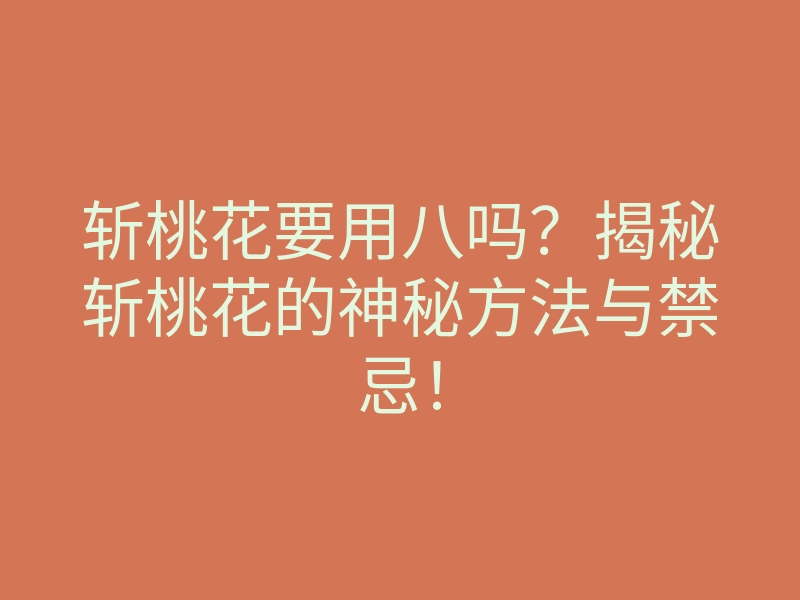 斩桃花要用八吗?揭秘斩桃花的神秘方法与禁忌!