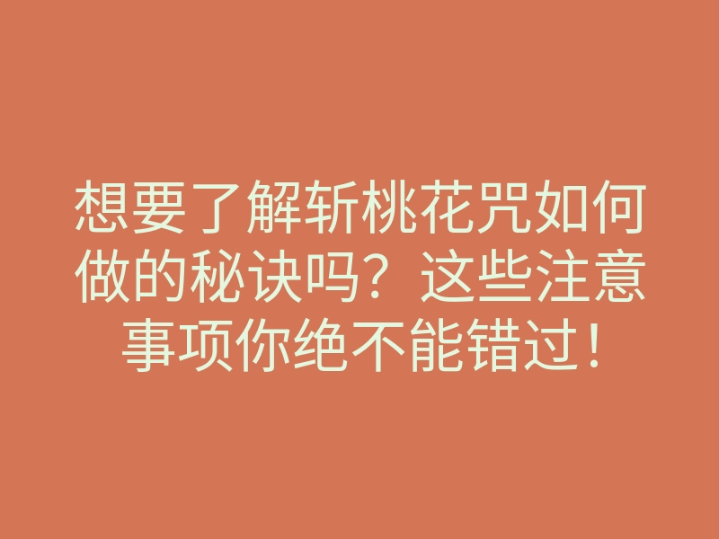 想要了解斩桃花咒如何做的秘诀吗?这些注意事项你绝不能错过!