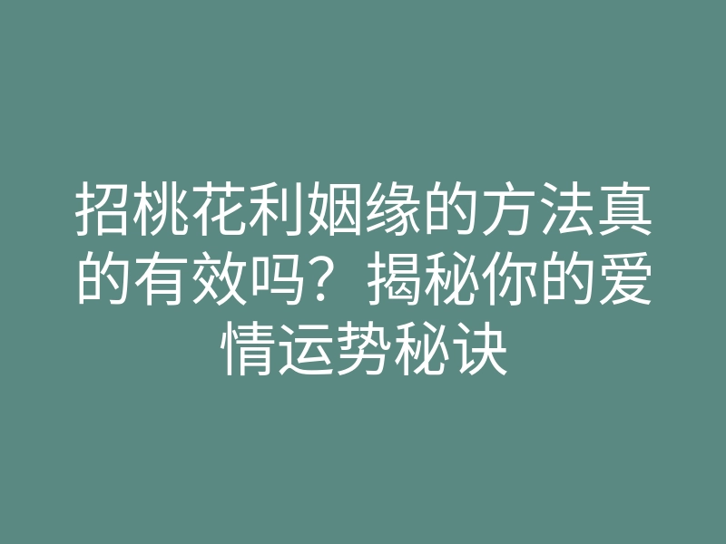 招桃花利姻缘的方法真的有效吗？揭秘你的爱情运势秘诀