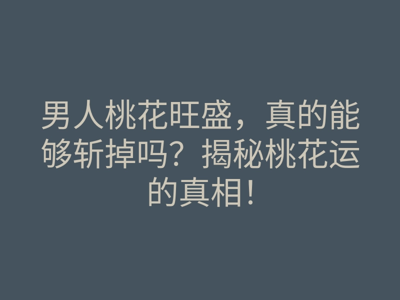 男人桃花旺盛,真的能够斩掉吗?揭秘桃花运的真相!