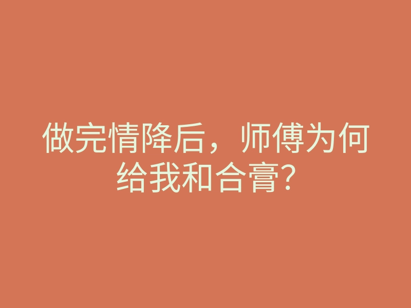 做完情降后,师傅为何给我和合膏?