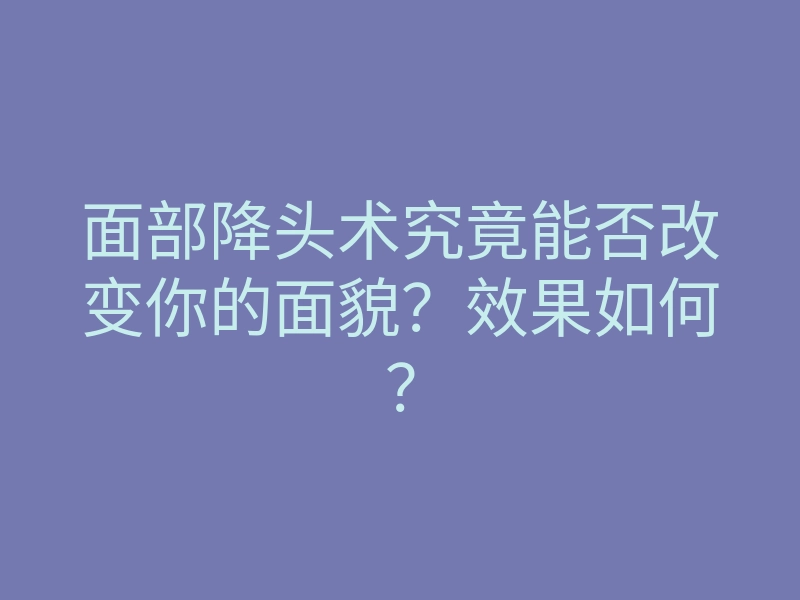 面部降头术究竟能否改变你的面貌？效果如何？