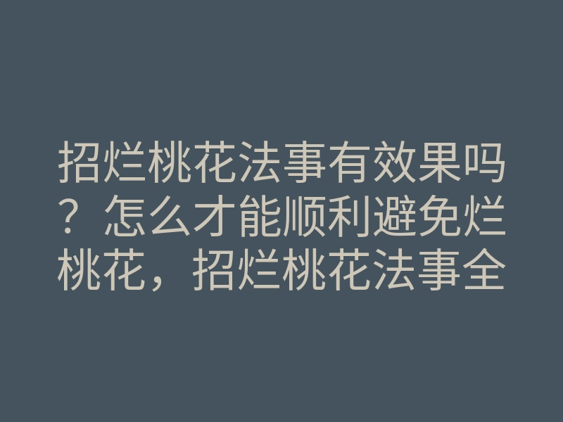 招烂桃花法事有效果吗？怎么才能顺利避免烂桃花，招烂桃花法事全解析