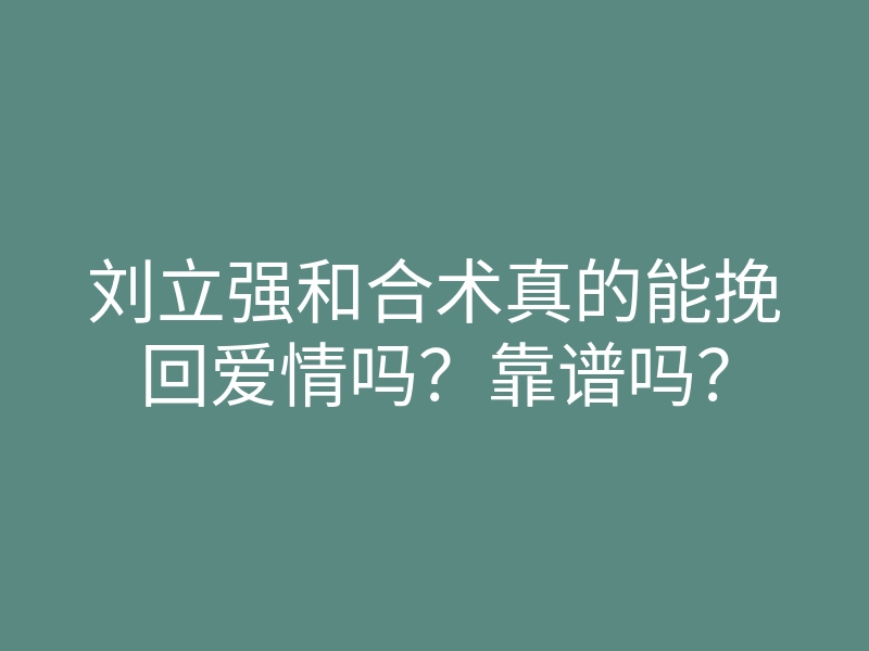 刘立强和合术真的能挽回爱情吗?靠谱吗?