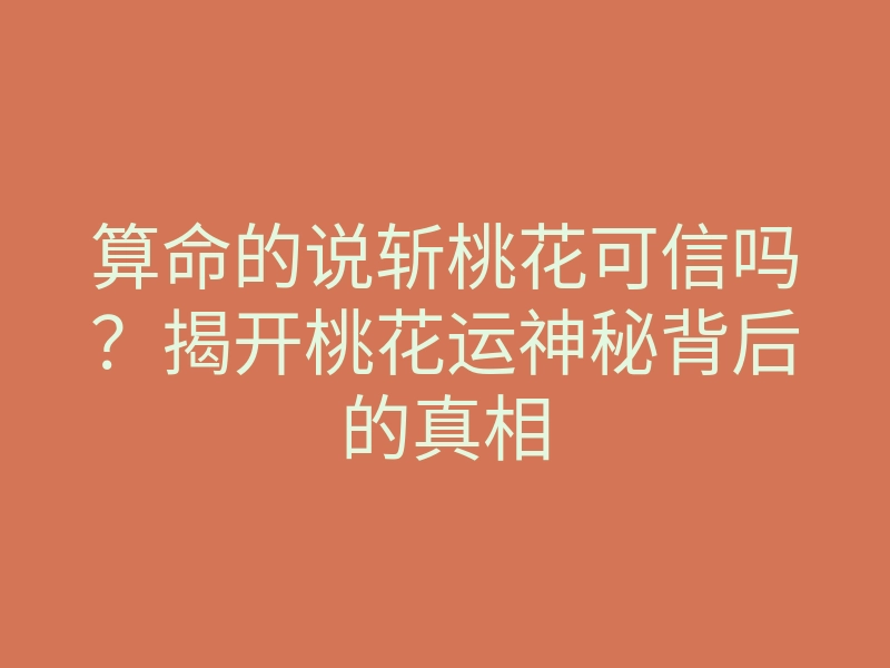 算命的说斩桃花可信吗?揭开桃花运神秘背后的真相
