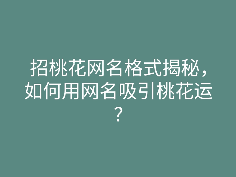 招桃花网名格式揭秘,如何用网名吸引桃花运?