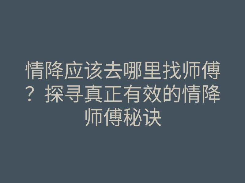 情降应该去哪里找师傅?探寻真正有效的情降师傅秘诀