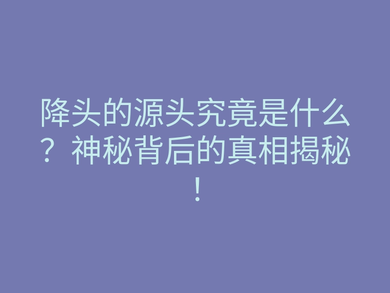 降头的源头究竟是什么?神秘背后的真相揭秘!