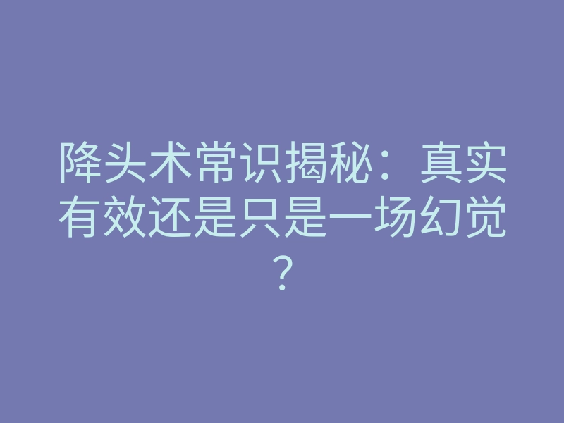 降头术常识揭秘：真实有效还是只是一场幻觉？