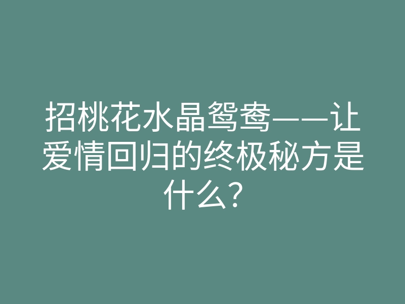招桃花水晶鸳鸯——让爱情回归的终极秘方是什么?