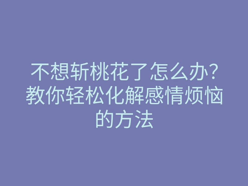 不想斩桃花了怎么办?教你轻松化解感情烦恼的方法