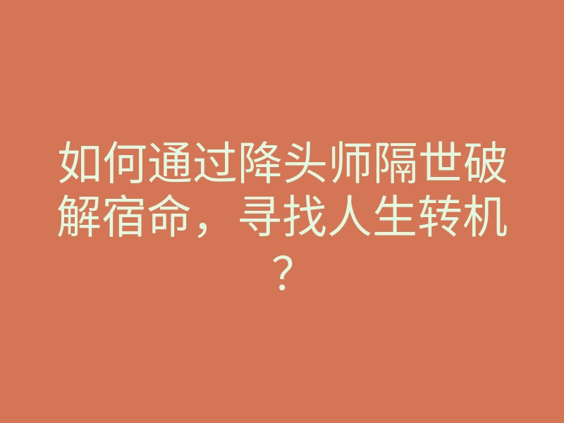 如何通过降头师隔世破解宿命,寻找人生转机?