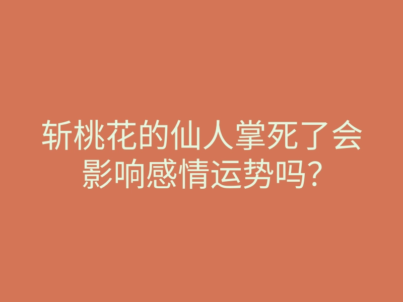 斩桃花的仙人掌死了会影响感情运势吗?