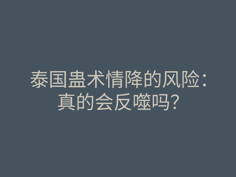 泰国蛊术情降的风险:真的会反噬吗?