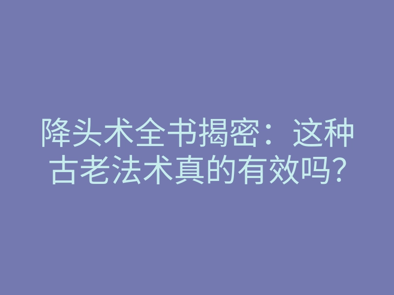 降头术全书揭密:这种古老法术真的有效吗?