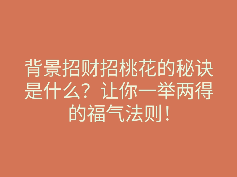 背景招财招桃花的秘诀是什么?让你一举两得的福气法则!