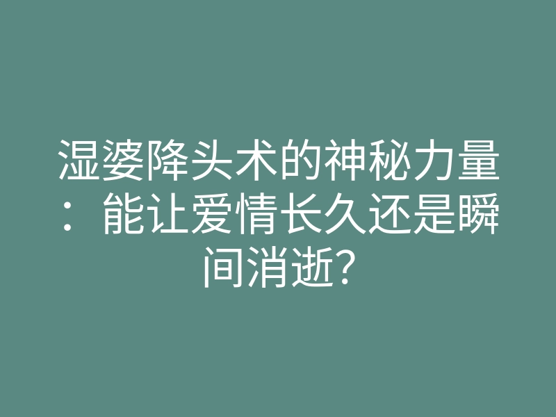 湿婆降头术的神秘力量:能让爱情长久还是瞬间消逝?