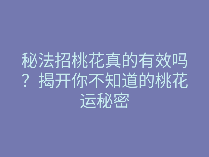 秘法招桃花真的有效吗?揭开你不知道的桃花运秘密