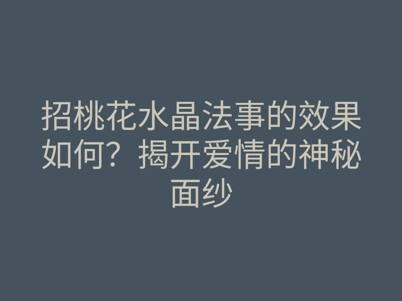 招桃花水晶法事的效果如何?揭开爱情的神秘面纱