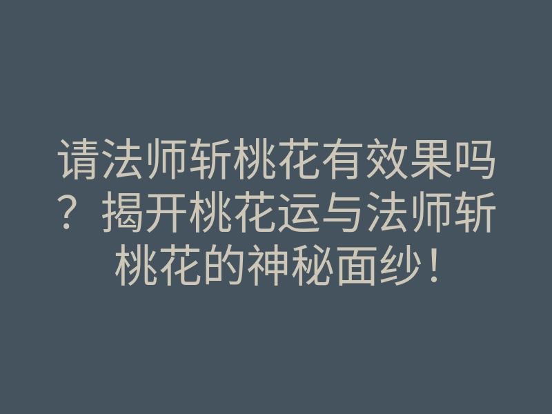 请法师斩桃花有效果吗?揭开桃花运与法师斩桃花的神秘面纱!