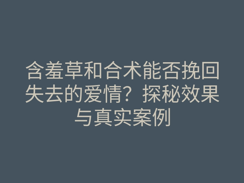 含羞草和合术能否挽回失去的爱情?探秘效果与真实案例