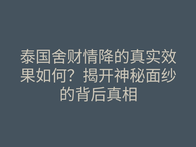 泰国舍财情降的真实效果如何？揭开神秘面纱的背后真相