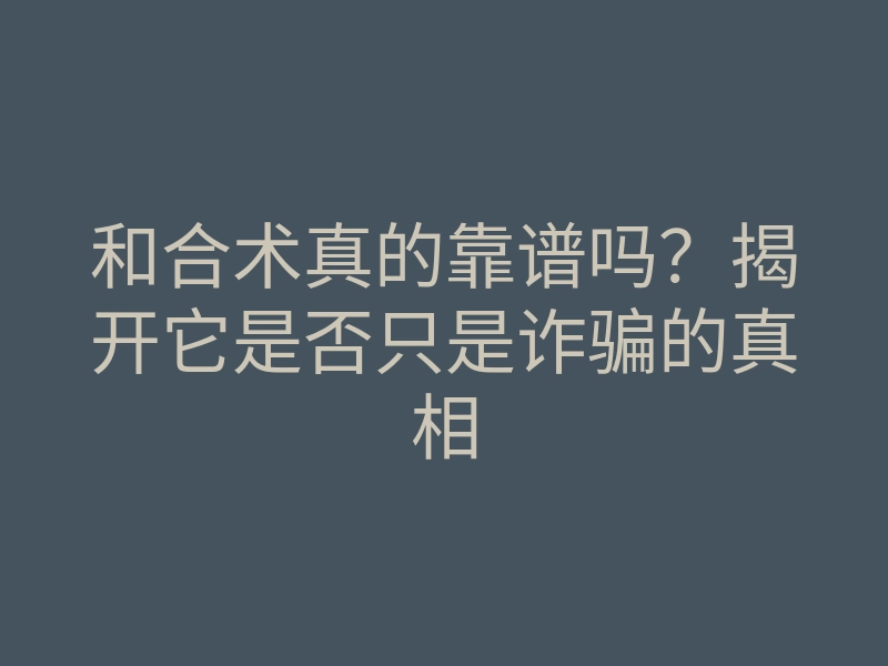 和合术真的靠谱吗?揭开它是否只是诈骗的真相