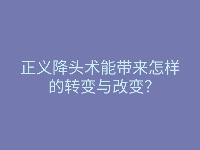 正义降头术能带来怎样的转变与改变?