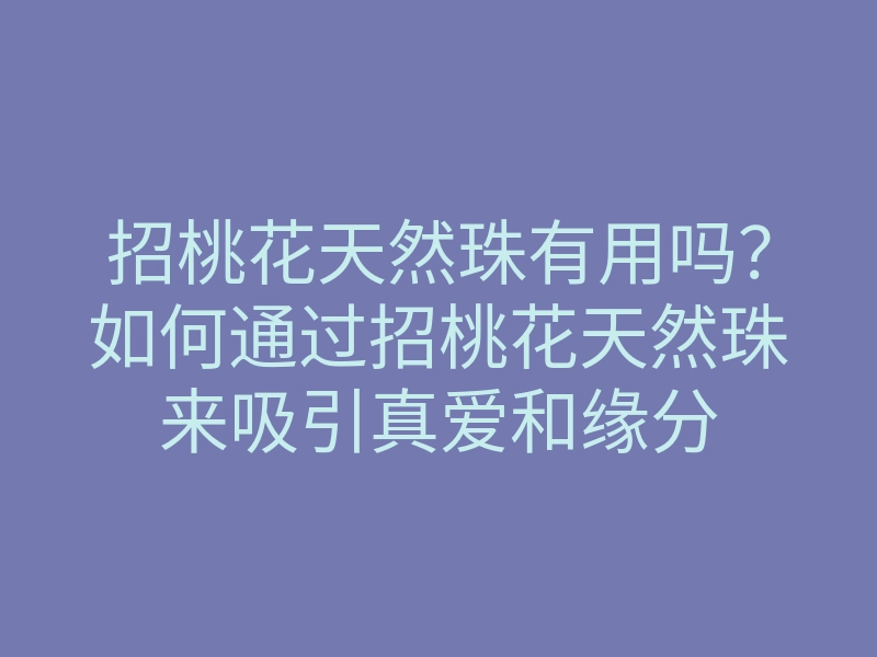 招桃花天然珠有用吗?如何通过招桃花天然珠来吸引真爱和缘分