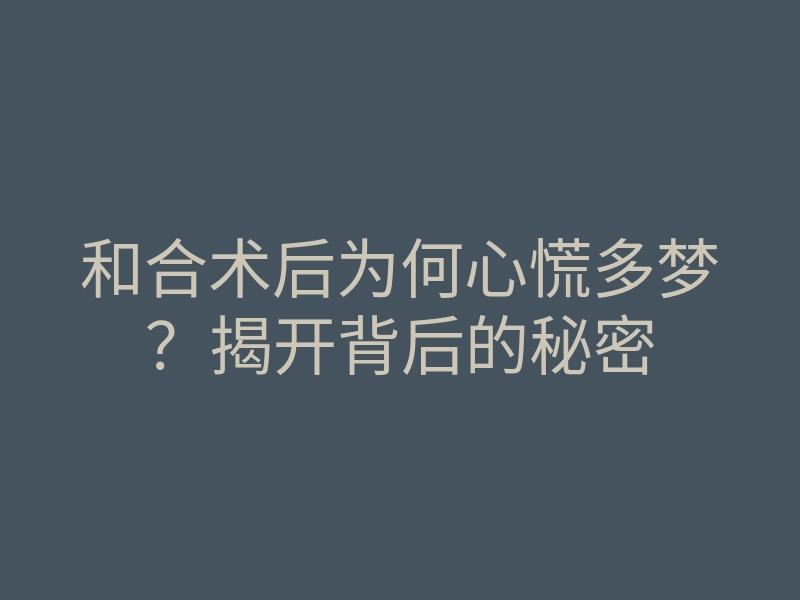 和合术后为何心慌多梦?揭开背后的秘密