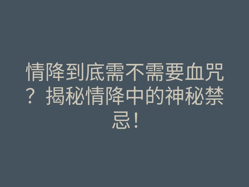 情降到底需不需要血咒?揭秘情降中的神秘禁忌!