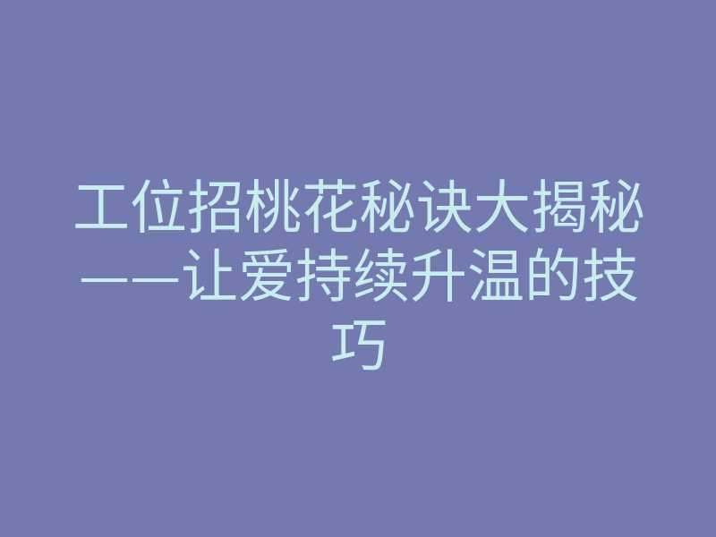 工位招桃花秘诀大揭秘——让爱持续升温的技巧