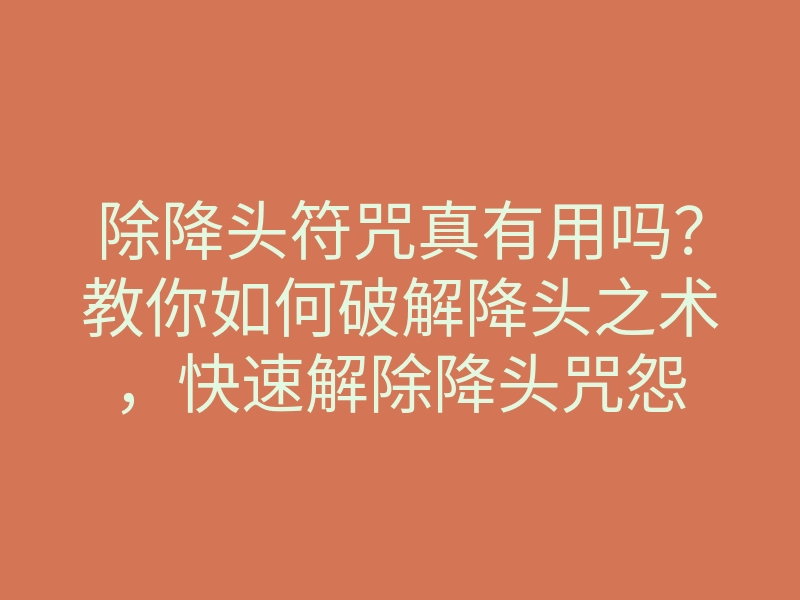 除降头符咒真有用吗?教你如何破解降头之术,快速解除降头咒怨