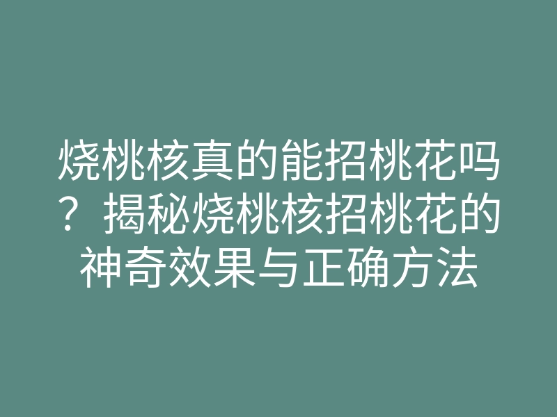 烧桃核真的能招桃花吗?揭秘烧桃核招桃花的神奇效果与正确方法