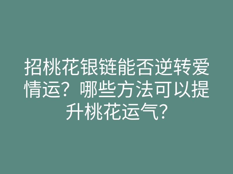 招桃花银链能否逆转爱情运?哪些方法可以提升桃花运气?