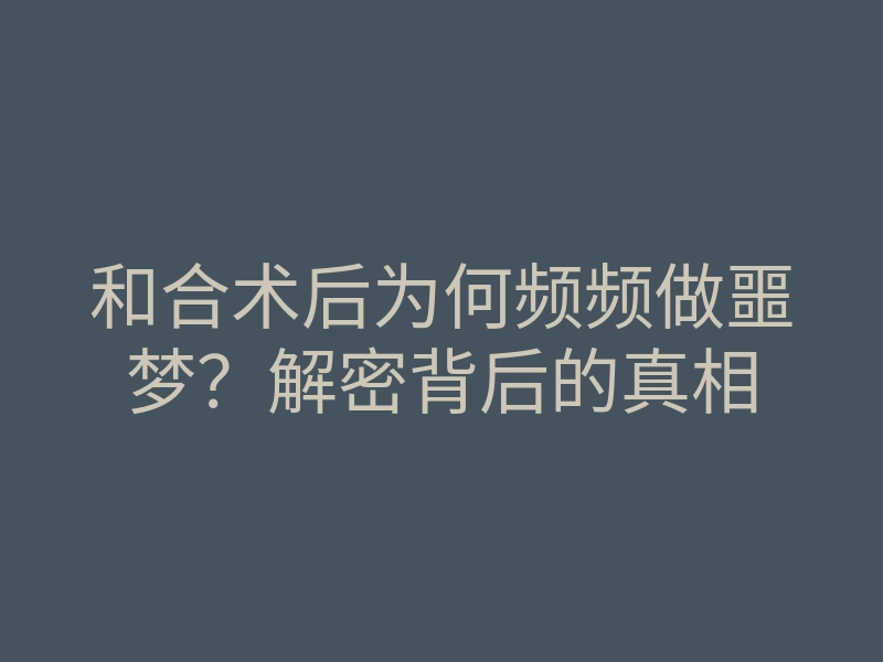 和合术后为何频频做噩梦?解密背后的真相