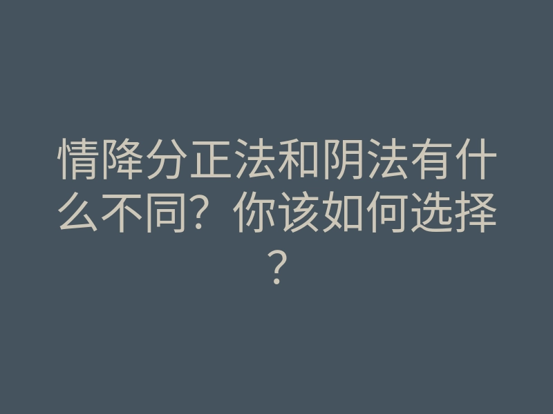 情降分正法和阴法有什么不同?你该如何选择?